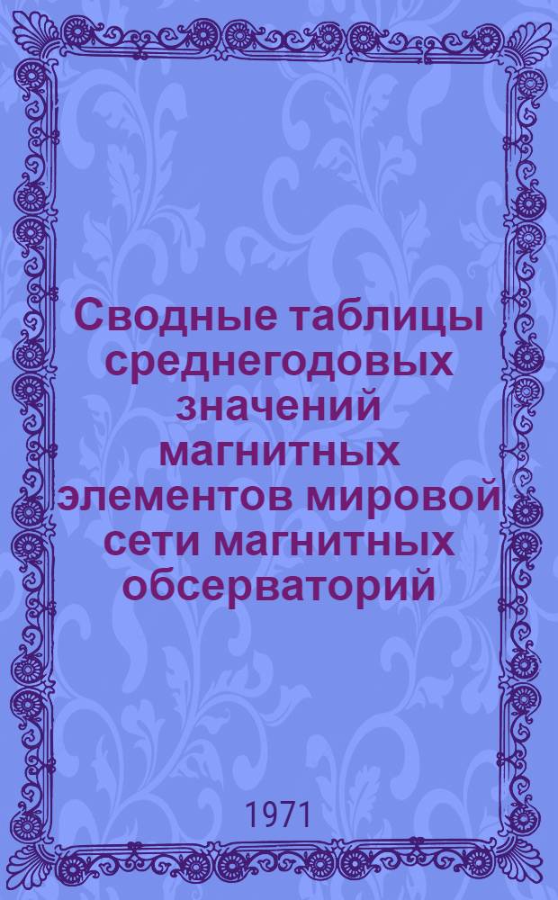 Сводные таблицы среднегодовых значений магнитных элементов мировой сети магнитных обсерваторий : [Вып. 1]-. Вып. 6