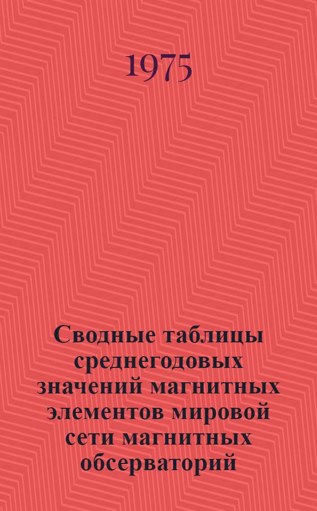 Сводные таблицы среднегодовых значений магнитных элементов мировой сети магнитных обсерваторий : [Вып. 1]-. Вып. 10