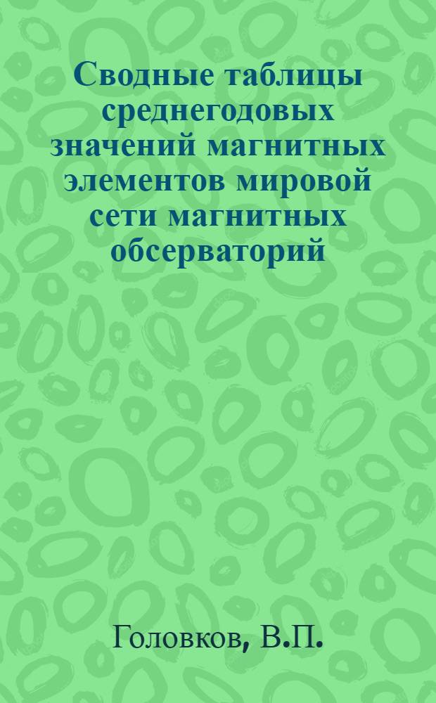 Сводные таблицы среднегодовых значений магнитных элементов мировой сети магнитных обсерваторий : [Вып. 1]-. Вып. 18