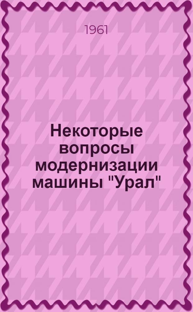 Некоторые вопросы модернизации машины "Урал" : Вып. 1-. Вып. 1