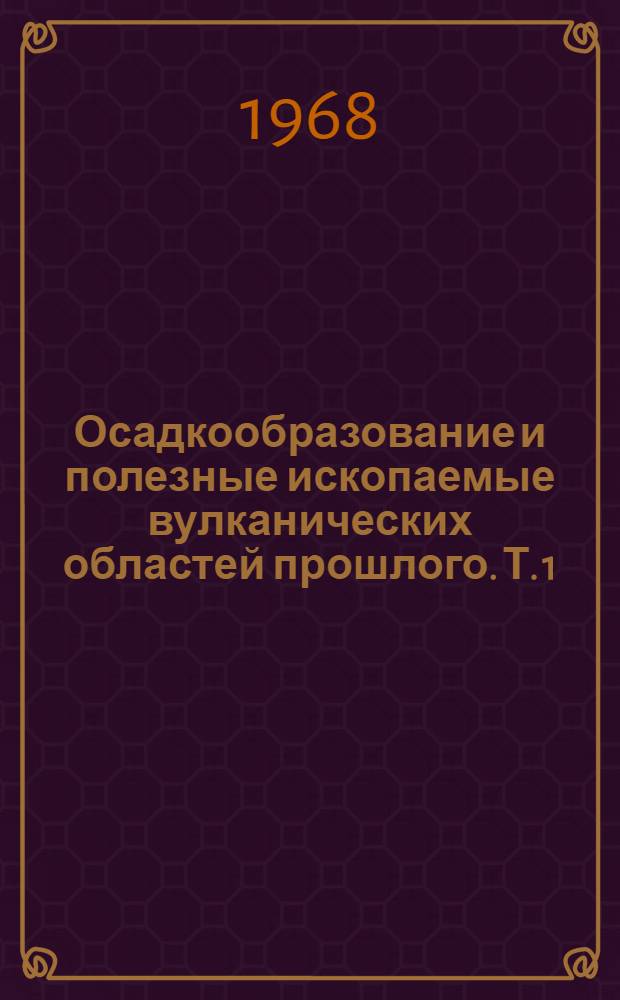 Осадкообразование и полезные ископаемые вулканических областей прошлого. Т. 1 : Осадкообразование