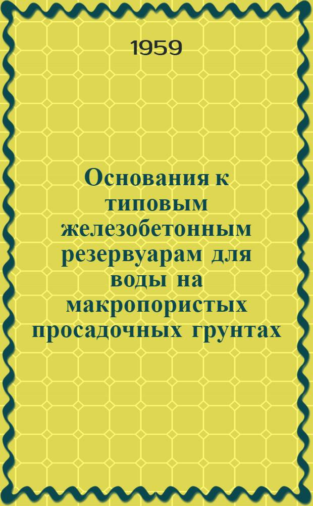 Основания к типовым железобетонным резервуарам для воды на макропористых просадочных грунтах. Альбом 1 : Пояснительная записка и чертежи. Альбом II. Сметы