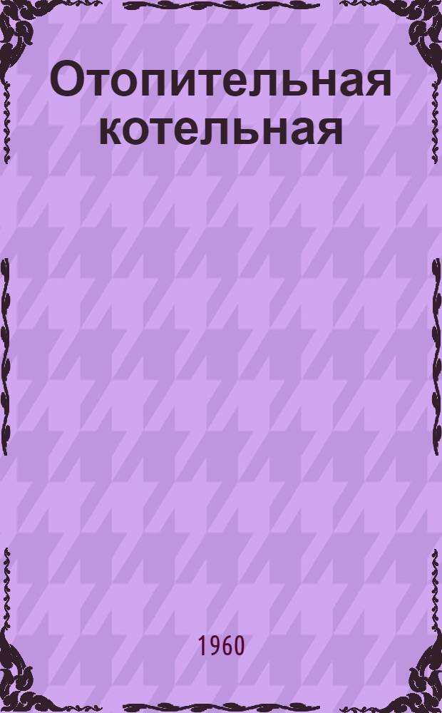 Отопительная котельная : Тип-КГ-10 : На 3 котла ДКВР -10 : Топливо - газ