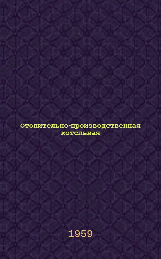 Отопительно-производственная котельная : Тип II-А Паропроизводительность 7,5 т/час. Топливо-АРШ. Теплоноситель - пар Типовой проект 4-18-131 Альбом 1-. Альбом 1 : Архитектурно-строительная часть