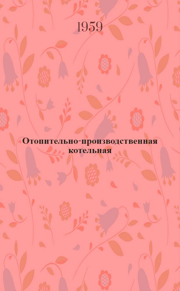 Отопительно-производственная котельная : Тип II-А Паропроизводительность 7,5 т/час. Топливо-АРШ. Теплоноситель - пар Типовой проект 4-18-131 Альбом 1-. Альбом 2 : Тепломеханическая часть