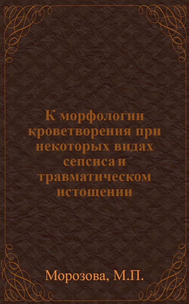 К морфологии кроветворения при некоторых видах сепсиса и травматическом истощении : Автореферат дис. на соискание учен. степени кандидата мед. наук