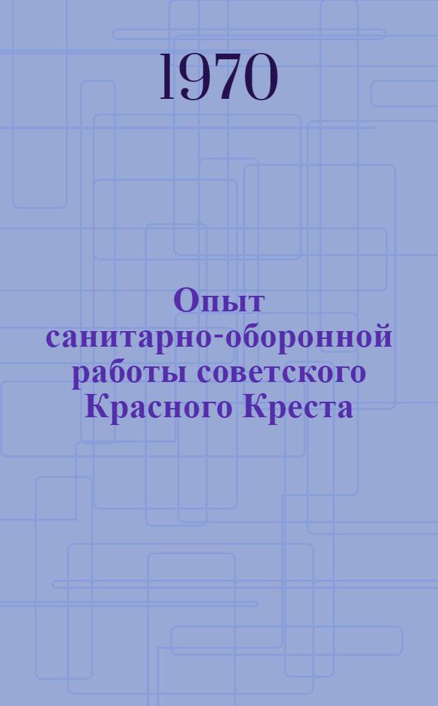 Опыт санитарно-оборонной работы советского Красного Креста : По материалам Всесоюз. семинара руководящих работников о-в Красного Креста и Красного Полумесяца СССР, состоявшегося 8-14 июля 1968 г. в Риге, Латв. ССР