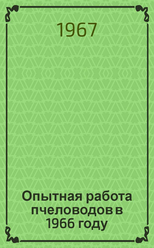 Опытная работа пчеловодов в 1966 году : Сборник статей