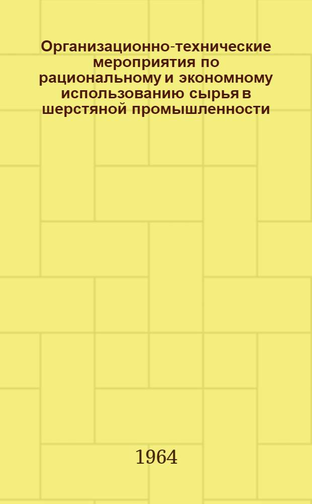 Организационно-технические мероприятия по рациональному и экономному использованию сырья в шерстяной промышленности : Утв. 17/III 1964 г.