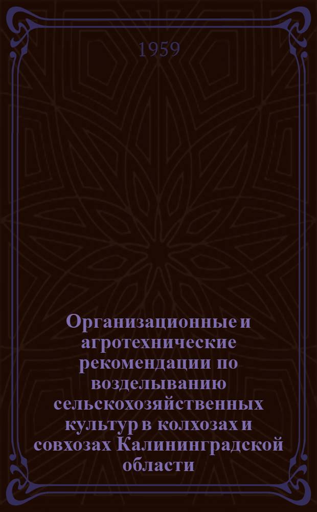 Организационные и агротехнические рекомендации по возделыванию сельскохозяйственных культур в колхозах и совхозах Калининградской области