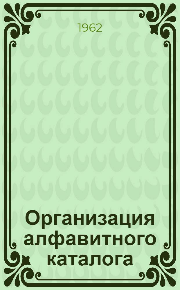 Организация алфавитного каталога : Метод. пособие : В помощь мед. б-кам области