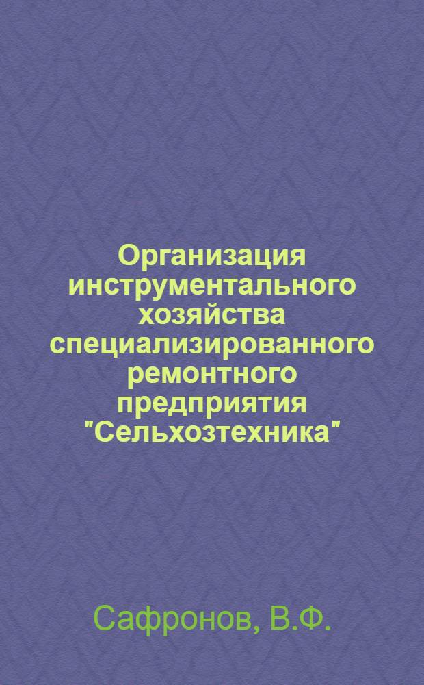 Организация инструментального хозяйства специализированного ремонтного предприятия "Сельхозтехника" : (По материалам Всерос. смотра-конкурса и передовых предприятий машиностроения)