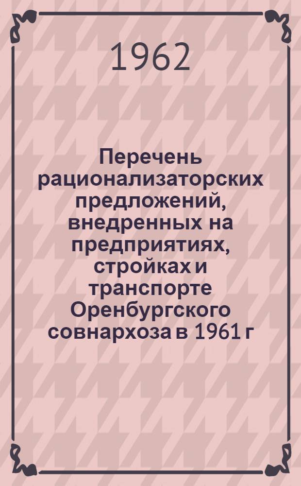 Перечень рационализаторских предложений, внедренных на предприятиях, стройках и транспорте Оренбургского совнархоза в 1961 г.