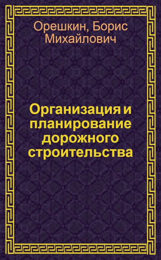 Организация и планирование дорожного строительства : учеб. пособие для специальности "Автомоб. дороги" вузов СССР