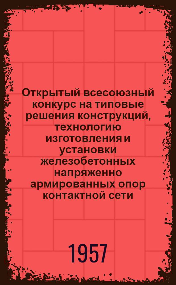 Открытый всесоюзный конкурс на типовые решения конструкций, технологию изготовления и установки железобетонных напряженно армированных опор контактной сети : Программа