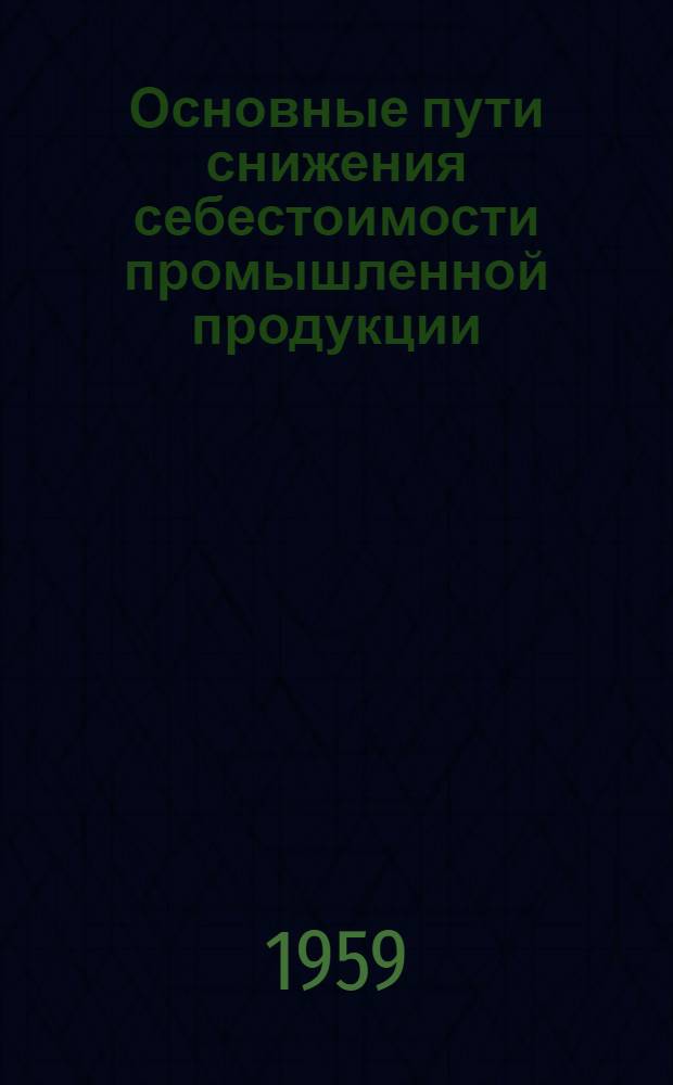 Основные пути снижения себестоимости промышленной продукции : Сборник статей