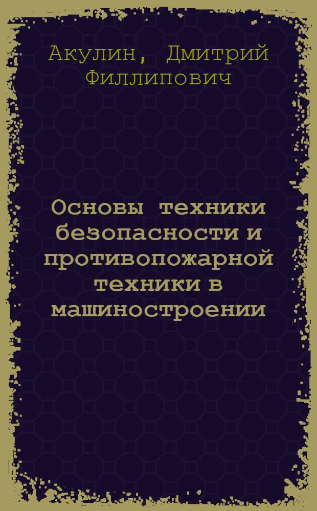 Основы техники безопасности и противопожарной техники в машиностроении : Учеб. пособие для машиностроит. вузов и фак.
