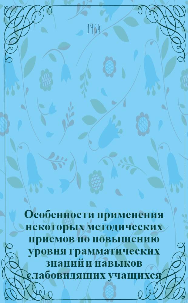 Особенности применения некоторых методических приемов по повышению уровня грамматических знаний и навыков слабовидящих учащихся : (Метод. письмо)