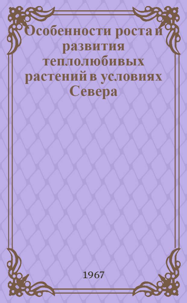 Особенности роста и развития теплолюбивых растений в условиях Севера : (Центр. зона Коми АССР) : Сборник статей