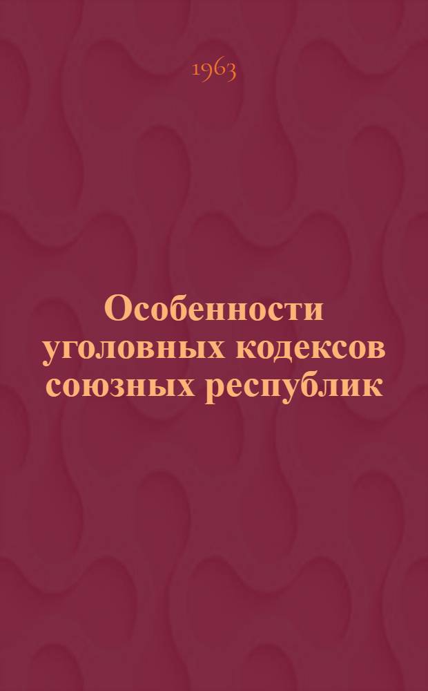 Особенности уголовных кодексов союзных республик : Сборник статей
