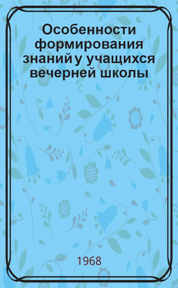 Особенности формирования знаний у учащихся вечерней школы : Пед. рекомендации