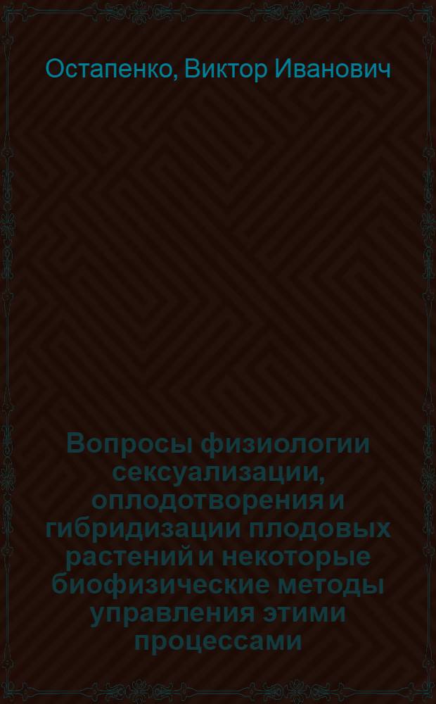 Вопросы физиологии сексуализации, оплодотворения и гибридизации плодовых растений и некоторые биофизические методы управления этими процессами : Автореферат дис. на соискание учен. степени д-ра биол. наук