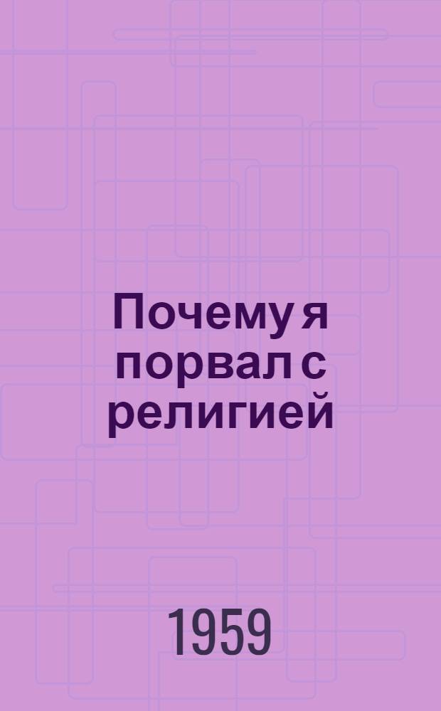 Почему я порвал с религией : Рассказ бывшего воспитанника Ставроп. духовной семинарии