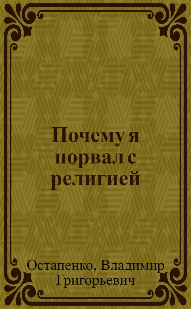Почему я порвал с религией : Рассказ бывшего воспитанника Ставроп. духовной семинарии