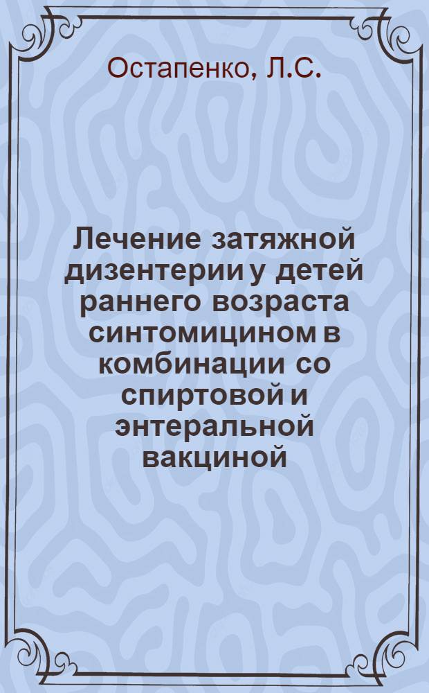 Лечение затяжной дизентерии у детей раннего возраста синтомицином в комбинации со спиртовой и энтеральной вакциной : Автореферат дис. на соискание учен. степени кандидата мед. наук