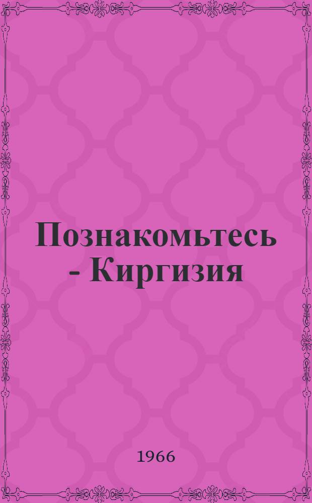 Познакомьтесь - Киргизия : Краткий очерк природы и хозяйства