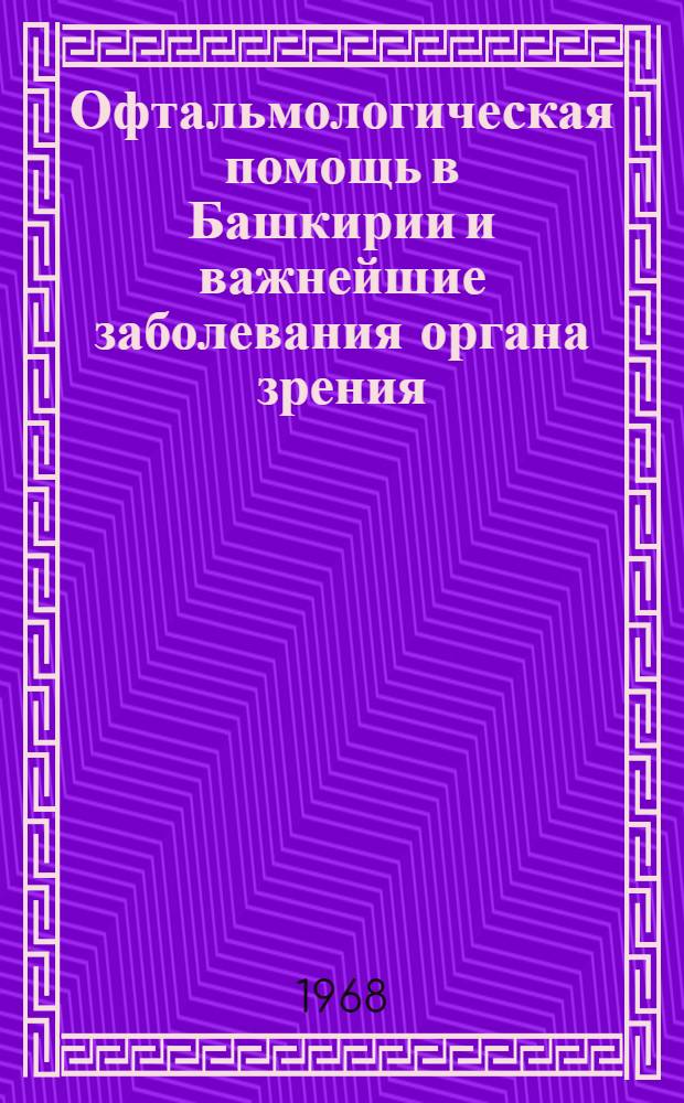 Офтальмологическая помощь в Башкирии и важнейшие заболевания органа зрения : Сборник статей