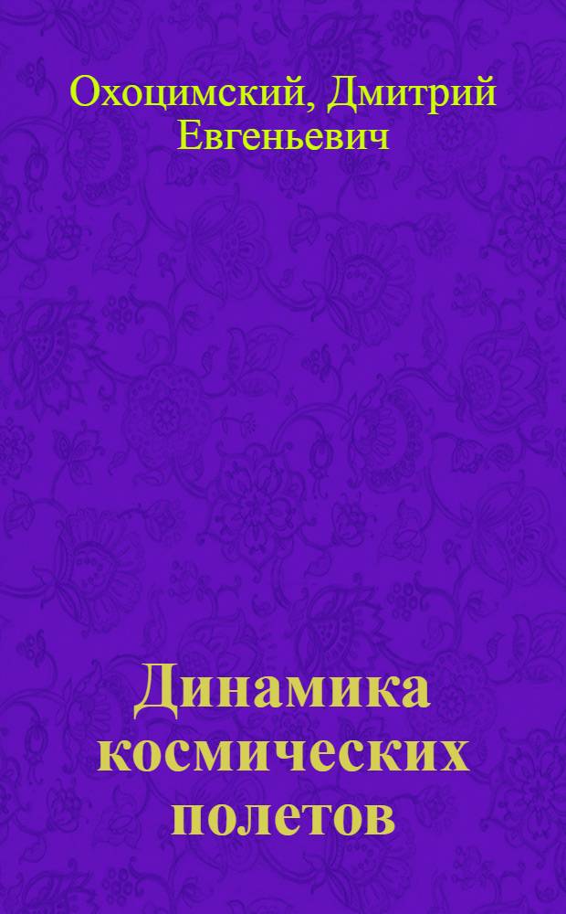 Динамика космических полетов : Конспект лекций, прочит. на мех.-мат. фак. МГУ в 1962/63 учеб. г