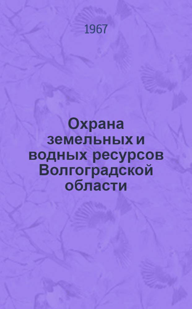 Охрана земельных и водных ресурсов Волгоградской области : Материалы Обл. науч.-производ. конференции по охране природы