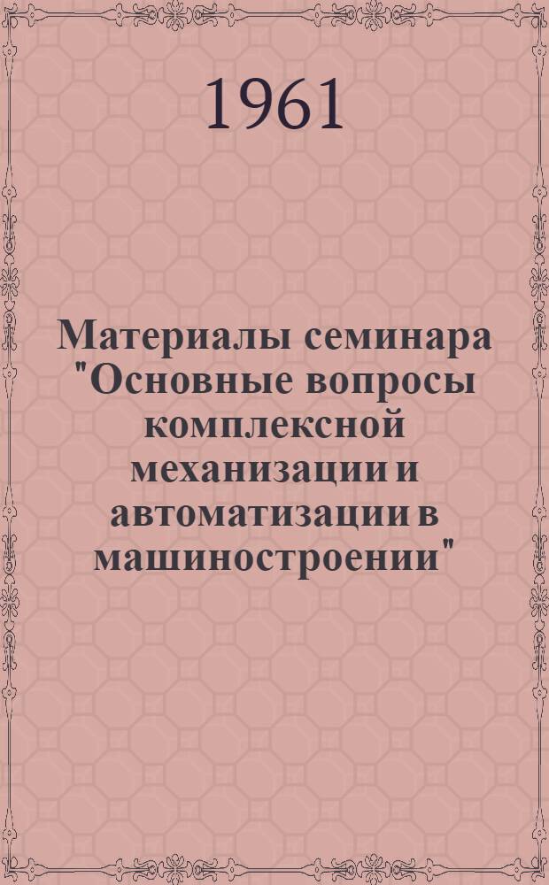 Материалы семинара "Основные вопросы комплексной механизации и автоматизации в машиностроении" : Сб. 1-. Сб. 1