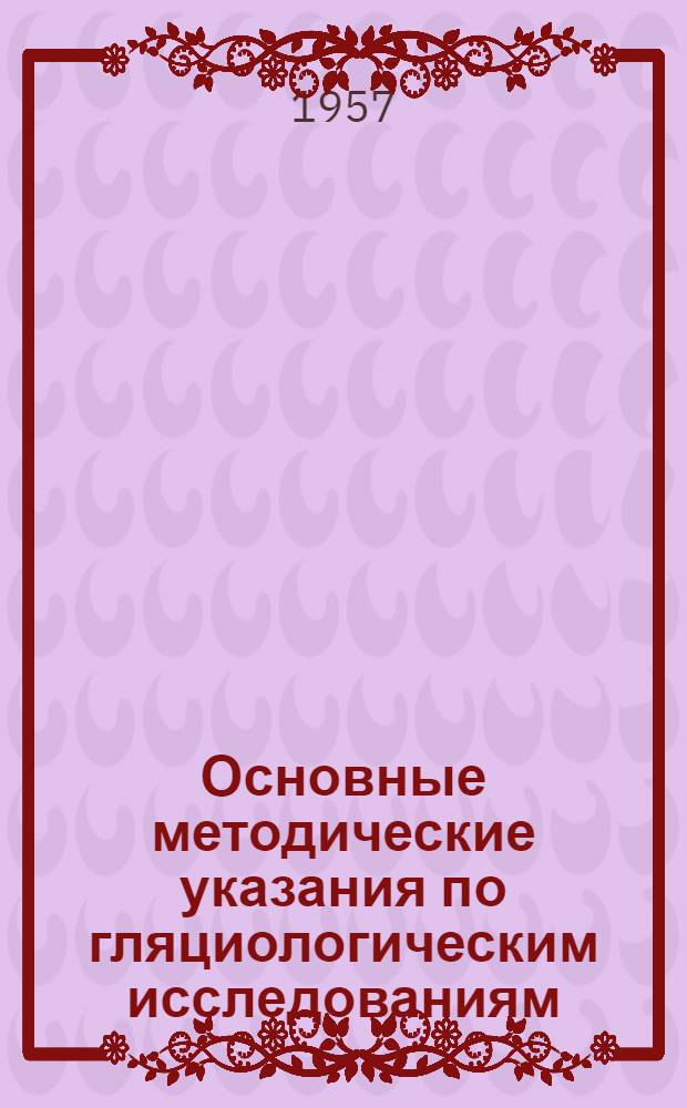 Основные методические указания по гляциологическим исследованиям : Вып. 1-