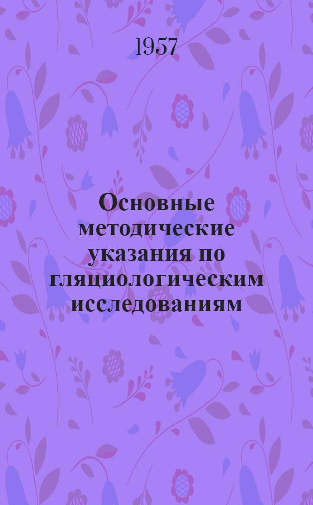Основные методические указания по гляциологическим исследованиям : Вып. 1-. Вып. 1 : Съемка ледников. Вып. 2. Измерение скоростей движения льда в ледниках. Вып. 3. Балансовые и градиентные наблюдения на ледниках для расчета теплообмена между атмосферой и поверхностью ледника
