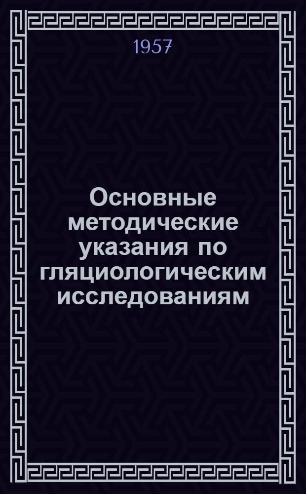 Основные методические указания по гляциологическим исследованиям : Вып. 1-. Вып. 15 : Приложения