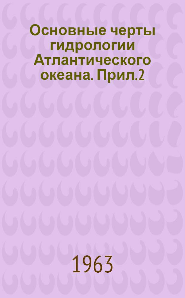 Основные черты гидрологии Атлантического океана. Прил. 2 : Атлас вертикальных разрезов и карт температуры, солености, плотности и содержания кислорода