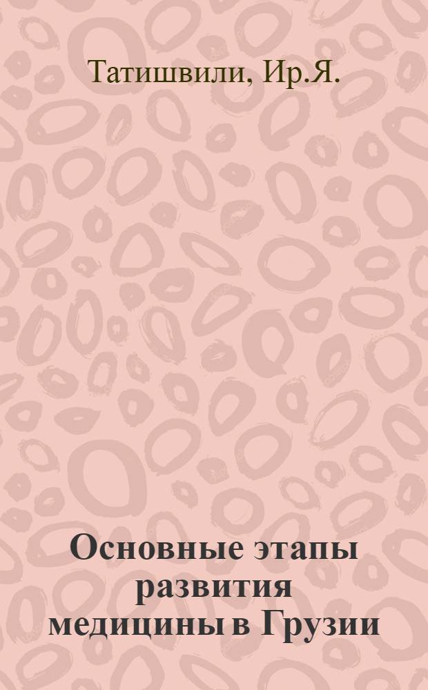 Основные этапы развития медицины в Грузии : Т. 1-