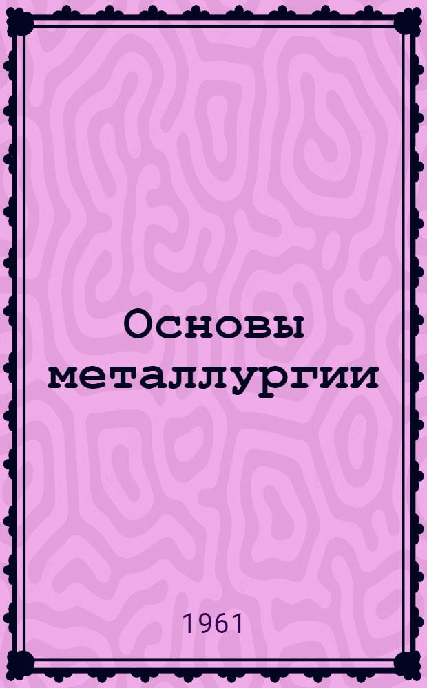 Основы металлургии : В 4 т. Т. 1 : Общие вопросы металлургии