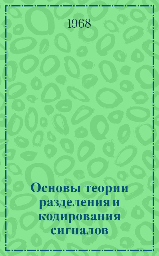 Основы теории разделения и кодирования сигналов : Лекции по разделам курсов "Теория передачи сигналов" и "Радиотехн. цепи и сигналы" Учеб. пособие Ч. 1-. Ч. 1