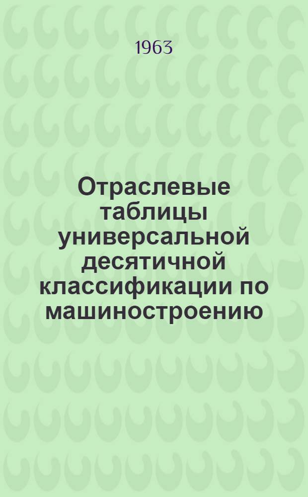 Отраслевые таблицы универсальной десятичной классификации по машиностроению : [В 11 вып.] Вып. 1. Вып. 7