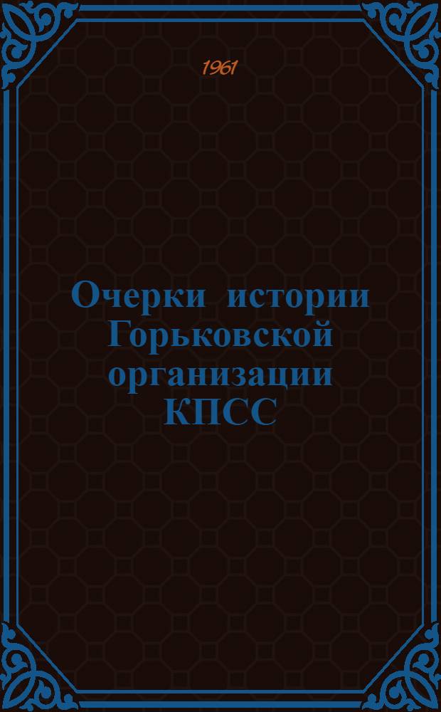 Очерки истории Горьковской организации КПСС : Ч. 1-. Ч. 1 : 1891-1918