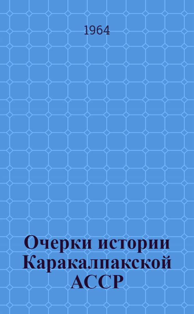 Очерки истории Каракалпакской АССР : Т. 1-2. Т. 1 : С древнейших времен до 1917 г.