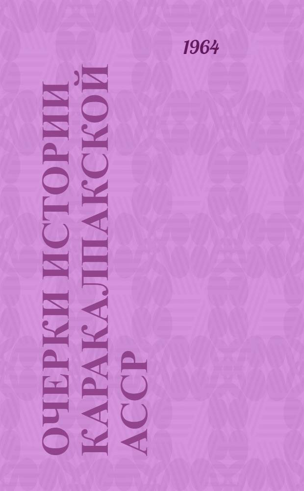 Очерки истории Каракалпакской АССР : Т. 1-2. Т. 2 : 1917-1963 гг.