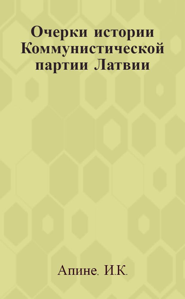 Очерки истории Коммунистической партии Латвии : [Ч.] 1-. [Ч.] 1