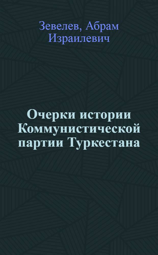 Очерки истории Коммунистической партии Туркестана : [Ч. 1]-. [Ч.] 3 : Коммунистическая партия Туркестана в период иностранной военной интервенции и гражданской войны