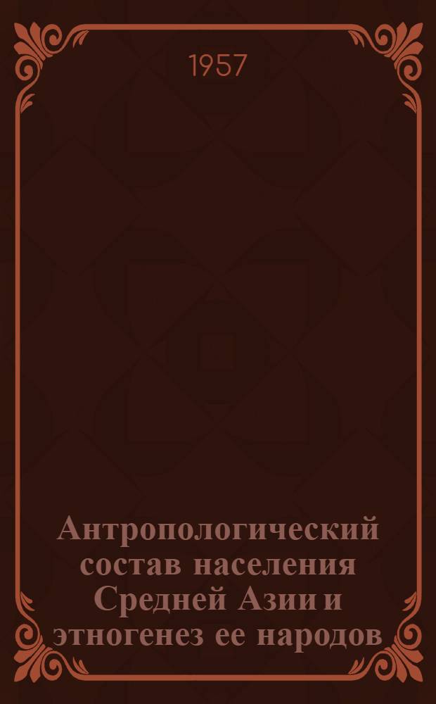 Антропологический состав населения Средней Азии и этногенез ее народов : В 3 ч. : Ч. 1-