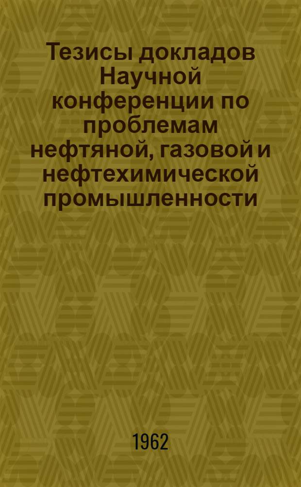 Тезисы докладов Научной конференции по проблемам нефтяной, газовой и нефтехимической промышленности. [4] : Секция "Разработка и эксплуатация нефтяных и газовых месторождений"
