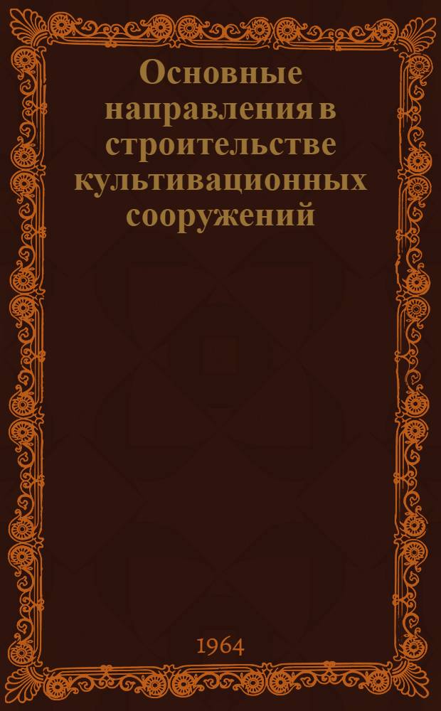 Основные направления в строительстве культивационных сооружений : (Материалы координационного совещания). 5-7 мая 1964 г.